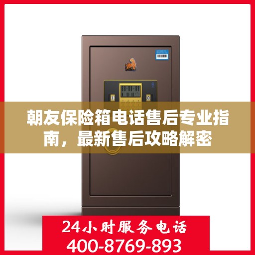 朝友保险箱电话售后专业指南，最新售后攻略解密