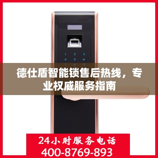 德仕盾智能锁售后热线，专业权威服务指南