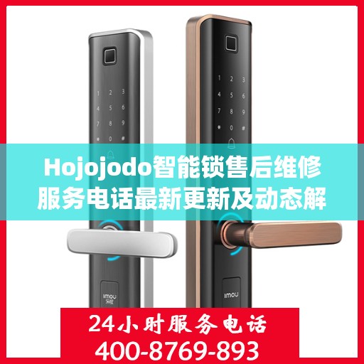Hojojodo智能锁售后维修服务电话最新更新及动态解析