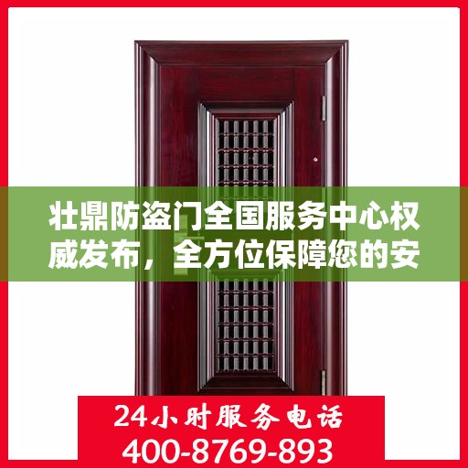 壮鼎防盗门全国服务中心权威发布，全方位保障您的安全门户选择