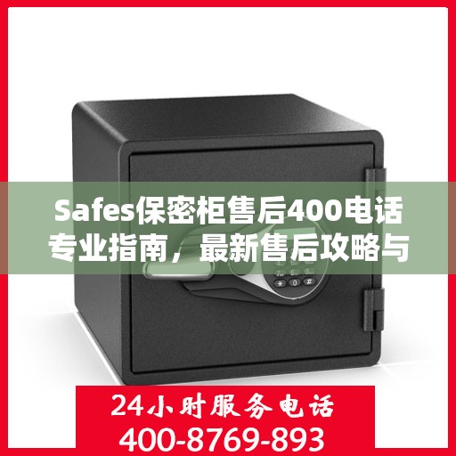Safes保密柜售后400电话专业指南，最新售后攻略与常见问题解答