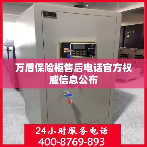 万盾保险柜售后电话官方权威信息公布
