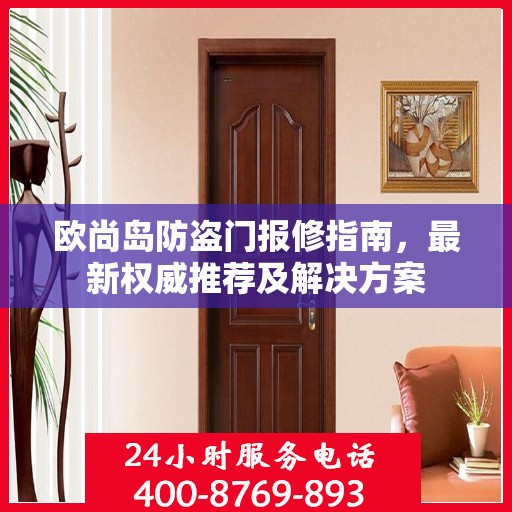 欧尚岛防盗门报修指南，最新权威推荐及解决方案