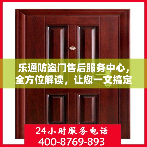 乐通防盗门售后服务中心，全方位解读，让您一文搞定！