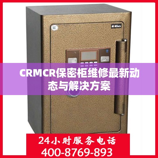CRMCR保密柜维修最新动态与解决方案