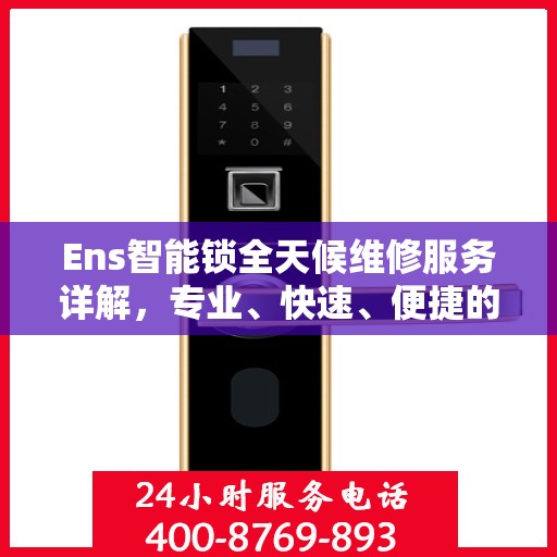 Ens智能锁全天候维修服务详解，专业、快速、便捷的行业权威解读