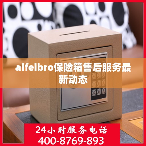 aifeibro保险箱售后服务最新动态