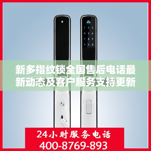 新多指纹锁全国售后电话最新动态及客户服务支持更新