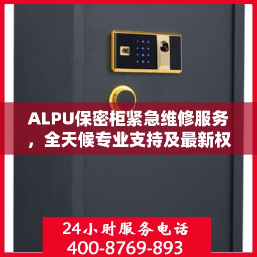 ALPU保密柜紧急维修服务，全天候专业支持及最新权威推荐