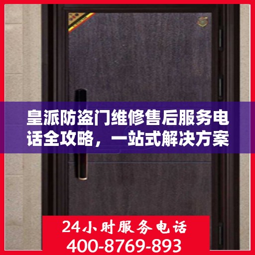 皇派防盗门维修售后服务电话全攻略，一站式解决方案与详细指南