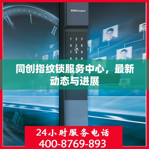 同创指纹锁服务中心，最新动态与进展