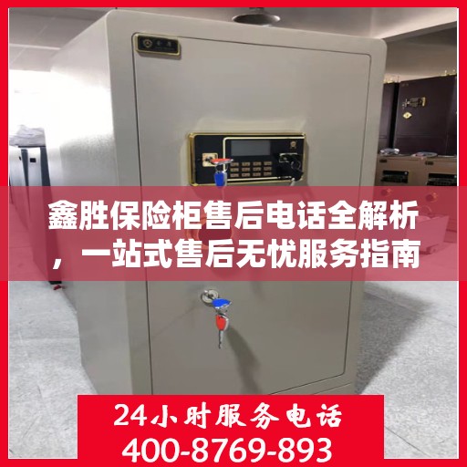 鑫胜保险柜售后电话全解析，一站式售后无忧服务指南