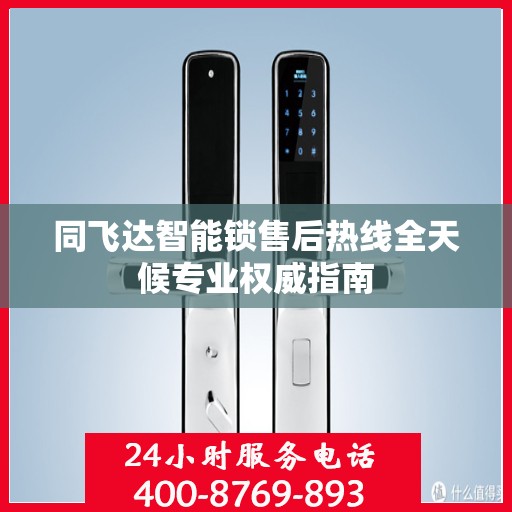 同飞达智能锁售后热线全天候专业权威指南