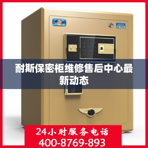 耐斯保密柜维修售后中心最新动态