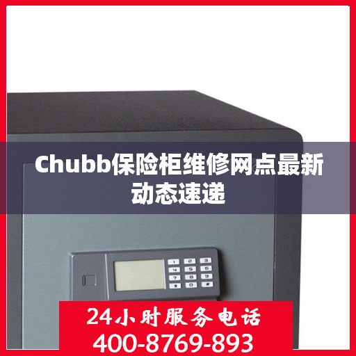 Chubb保险柜维修网点最新动态速递