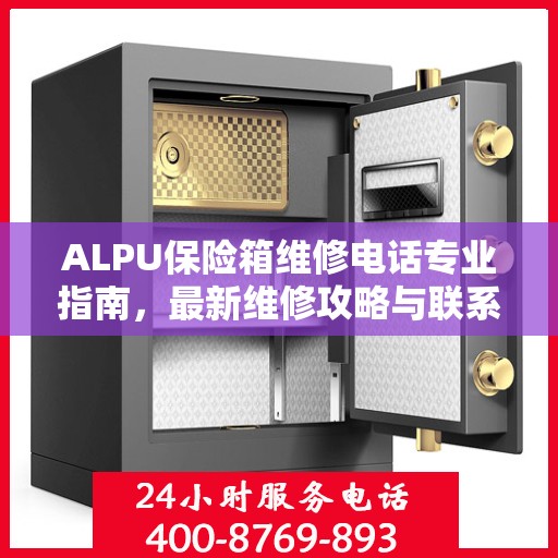 ALPU保险箱维修电话专业指南，最新维修攻略与联系方式