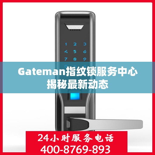 Gateman指纹锁服务中心揭秘最新动态