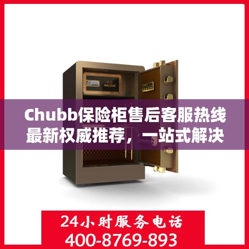 Chubb保险柜售后客服热线最新权威推荐，一站式解决方案