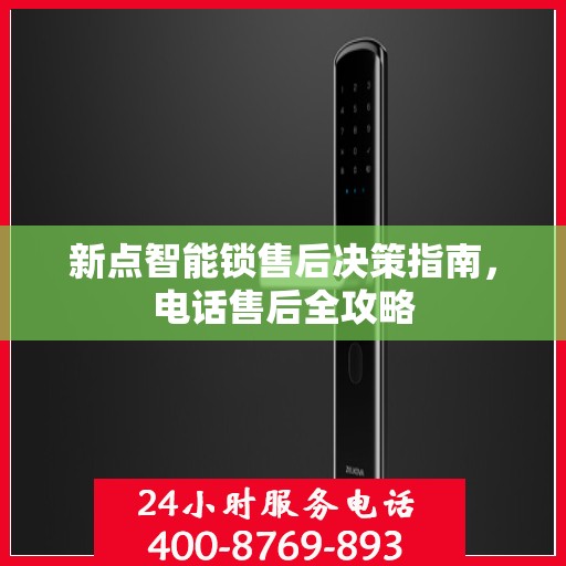 新点智能锁售后决策指南，电话售后全攻略
