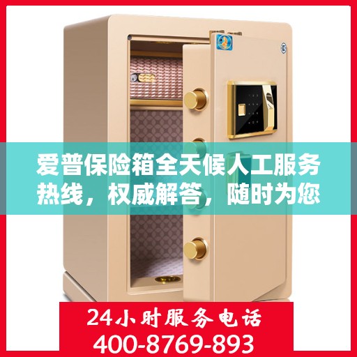 爱普保险箱全天候人工服务热线，权威解答，随时为您守候
