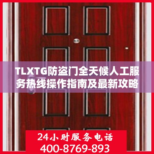 TLXTG防盗门全天候人工服务热线操作指南及最新攻略