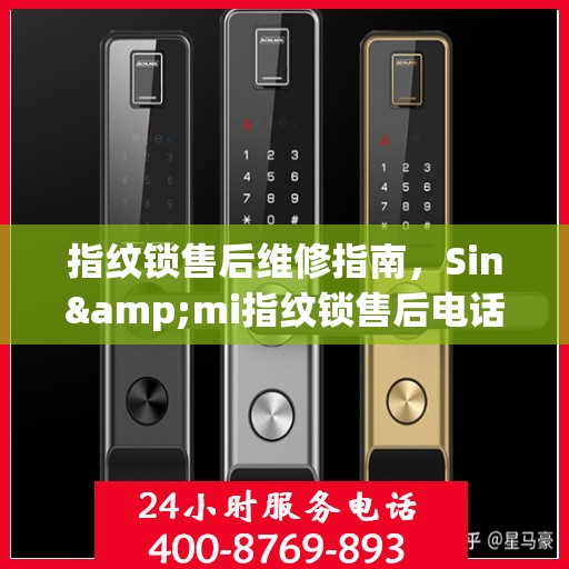指纹锁售后维修指南，Sin&mi指纹锁售后电话全解析
