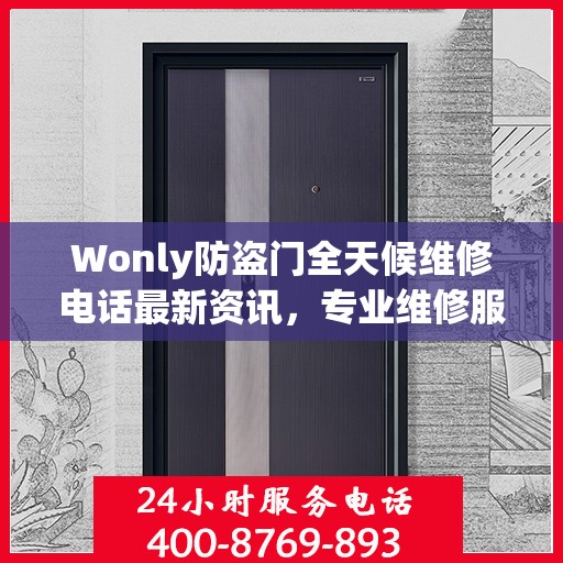 Wonly防盗门全天候维修电话最新资讯，专业维修服务不打烊