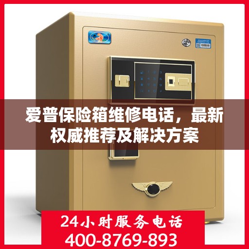 爱普保险箱维修电话，最新权威推荐及解决方案