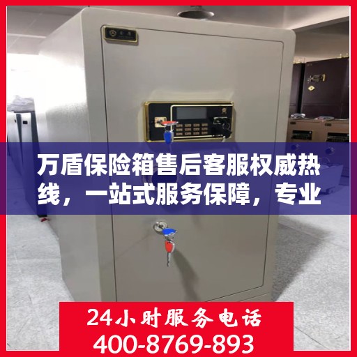 万盾保险箱售后客服权威热线，一站式服务保障，专业解答您的需求与疑虑。