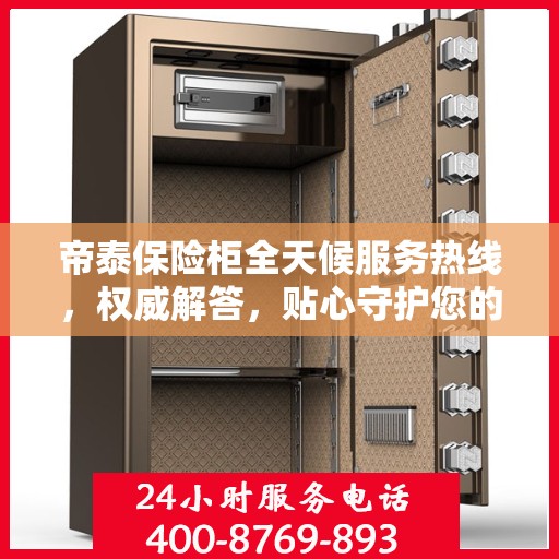 帝泰保险柜全天候服务热线，权威解答，贴心守护您的安全需求