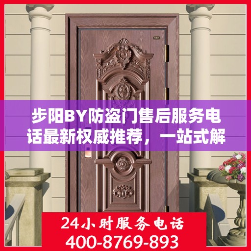 步阳BY防盗门售后服务电话最新权威推荐，一站式解决方案的贴心服务热线