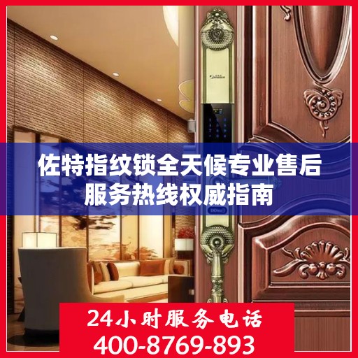 佐特指纹锁全天候专业售后服务热线权威指南