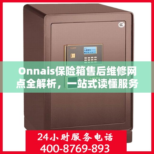 Onnais保险箱售后维修网点全解析，一站式读懂服务保障与售后支持