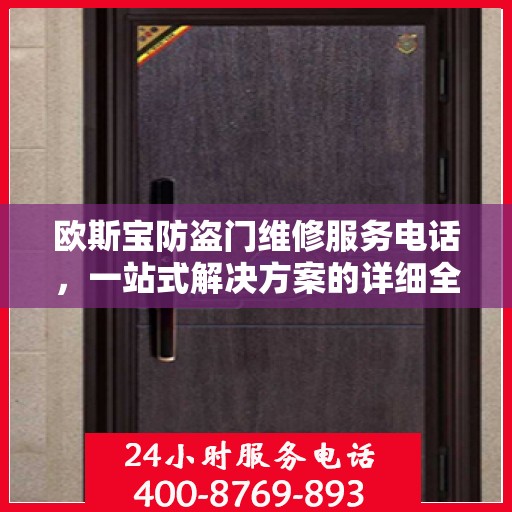 欧斯宝防盗门维修服务电话，一站式解决方案的详细全面攻略