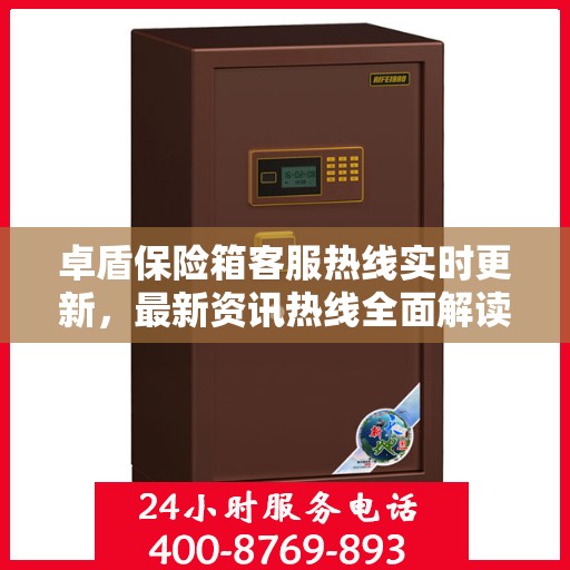 卓盾保险箱客服热线实时更新，最新资讯热线全面解读