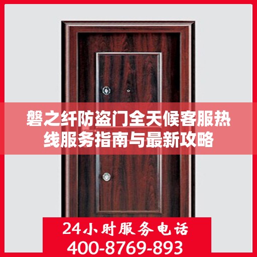 磐之纤防盗门全天候客服热线服务指南与最新攻略