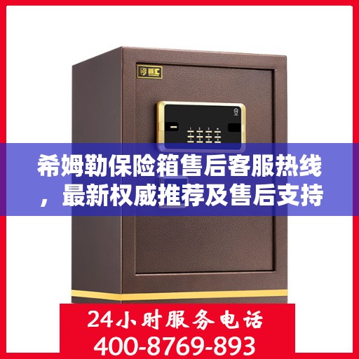 希姆勒保险箱售后客服热线，最新权威推荐及售后支持服务指南