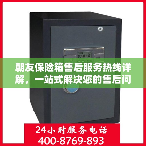 朝友保险箱售后服务热线详解，一站式解决您的售后问题