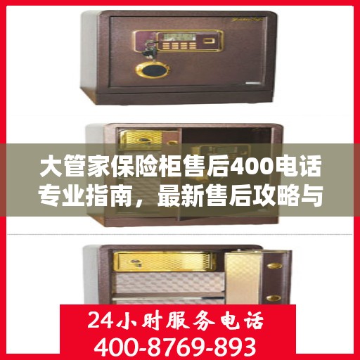 大管家保险柜售后400电话专业指南，最新售后攻略与解决方案