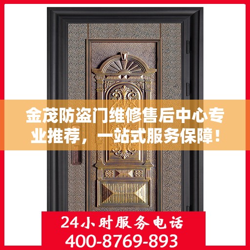 金茂防盗门维修售后中心专业推荐，一站式服务保障！