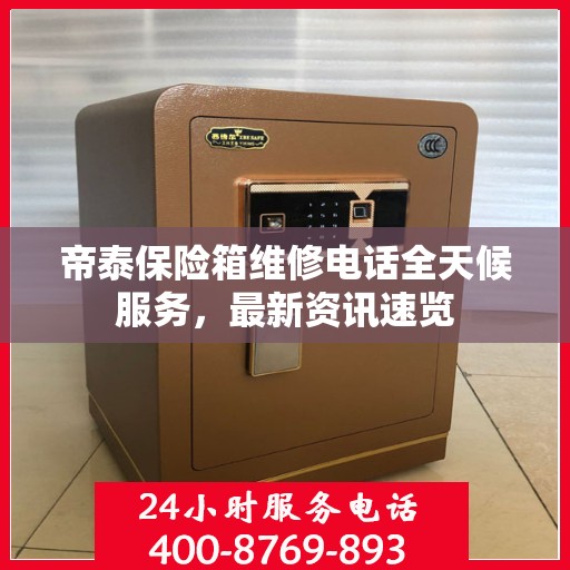 帝泰保险箱维修电话全天候服务，最新资讯速览