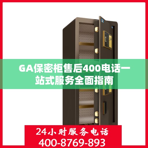 GA保密柜售后400电话一站式服务全面指南