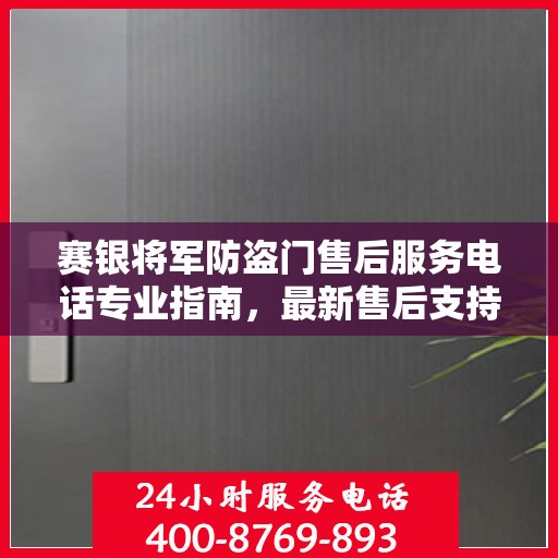 赛银将军防盗门售后服务电话专业指南，最新售后支持攻略