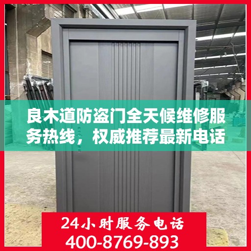 良木道防盗门全天候维修服务热线，权威推荐最新电话资讯