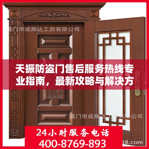 天振防盗门售后服务热线专业指南，最新攻略与解决方案
