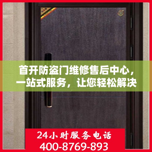 首开防盗门维修售后中心，一站式服务，让您轻松解决所有问题