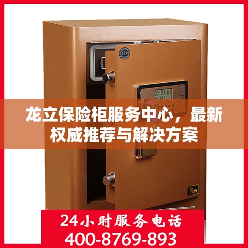 龙立保险柜服务中心，最新权威推荐与解决方案