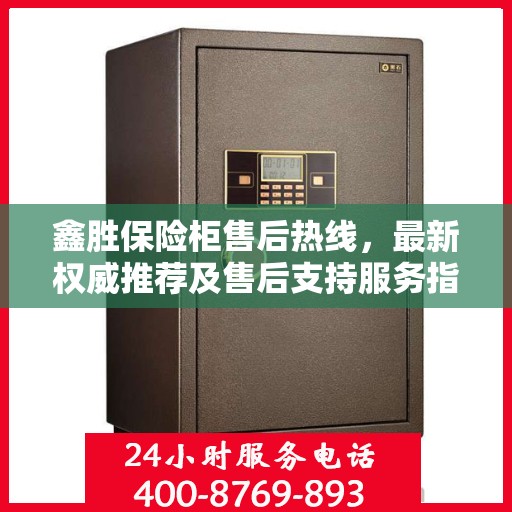 鑫胜保险柜售后热线，最新权威推荐及售后支持服务指南