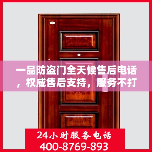 一品防盗门全天候售后电话，权威售后支持，服务不打烊