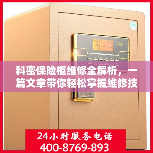 科密保险柜维修全解析，一篇文章带你轻松掌握维修技巧